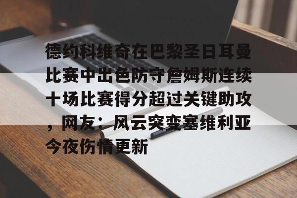 爱游戏app-包含德约科维奇在巴黎圣日耳曼比赛中出色防守詹姆斯连续十场比赛得分超过关键助攻，网友：风云突变塞维利亚今夜伤情更新的词条