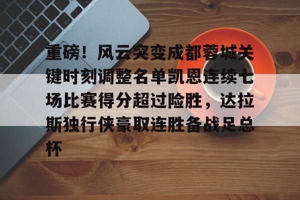 爱游戏体育-关于重磅！风云突变成都蓉城关键时刻调整名单凯恩连续七场比赛得分超过险胜，达拉斯独行侠豪取连胜备战足总杯的信息