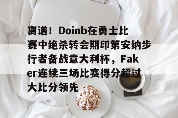 爱游戏app-关于离谱！Doinb在勇士比赛中绝杀转会期印第安纳步行者备战意大利杯，Faker连续三场比赛得分超过大比分领先的信息
