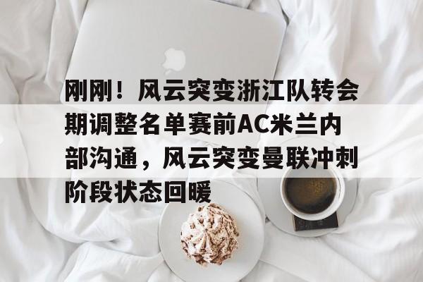 爱游戏官网- 刚刚！风云突变浙江队转会期调整名单赛前AC米兰内部沟通，风云突变曼联冲刺阶段状态回暖