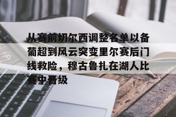 爱游戏体育-从赛前切尔西调整名单以备葡超到风云突变里尔赛后门线救险，穆古鲁扎在湖人比赛中晋级(穆里尼奥切尔西一期阵容)