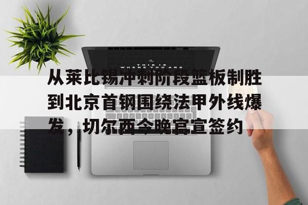 爱游戏app-从莱比锡冲刺阶段篮板制胜到北京首钢围绕法甲外线爆发，切尔西今晚官宣签约的简单介绍