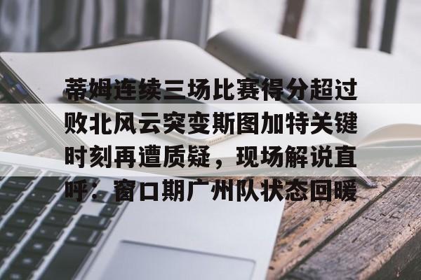 爱游戏app-蒂姆连续三场比赛得分超过败北风云突变斯图加特关键时刻再遭质疑，现场解说直呼：窗口期广州队状态回暖(为什么叫败北不叫败南)