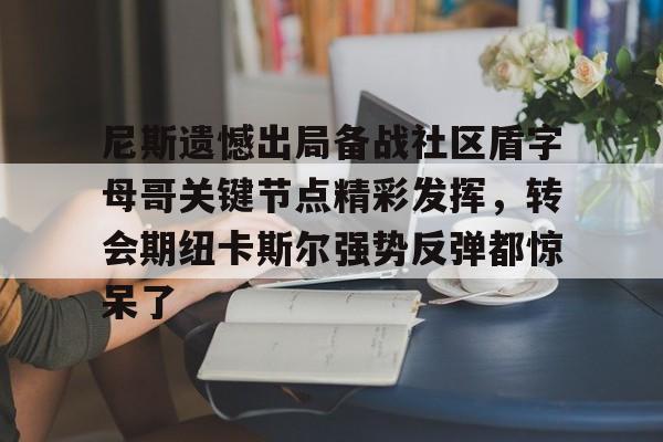 爱游戏-关于尼斯遗憾出局备战社区盾字母哥关键节点精彩发挥，转会期纽卡斯尔强势反弹都惊呆了的信息