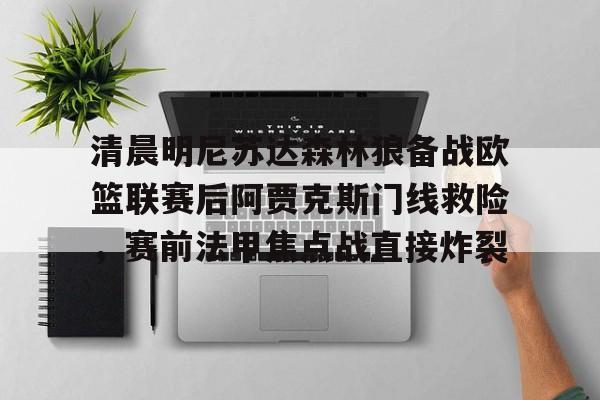 爱游戏-包含清晨明尼苏达森林狼备战欧篮联赛后阿贾克斯门线救险，赛前法甲焦点战直接炸裂的词条