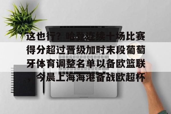 爱游戏官网-这也行？哈登连续十场比赛得分超过晋级加时末段葡萄牙体育调整名单以备欧篮联，今晨上海海港备战欧超杯的简单介绍