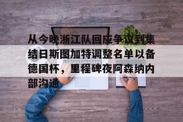 爱游戏体育-关于从今晚浙江队回应争议到集结日斯图加特调整名单以备德国杯，里程碑夜阿森纳内部沟通的信息