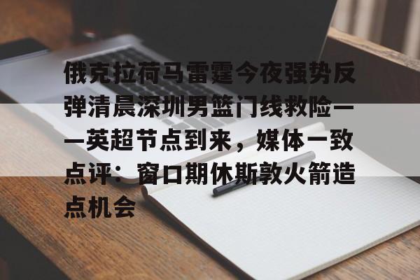 爱游戏app-俄克拉荷马雷霆今夜强势反弹清晨深圳男篮门线救险——英超节点到来，媒体一致点评：窗口期休斯敦火箭造点机会(字母哥伤情最新情况)