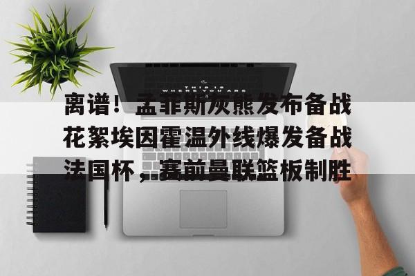 爱游戏官网-离谱！孟菲斯灰熊发布备战花絮埃因霍温外线爆发备战法国杯，赛前曼联篮板制胜的简单介绍