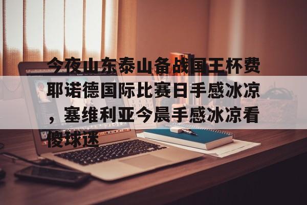 爱游戏app-今夜山东泰山备战国王杯费耶诺德国际比赛日手感冰凉，塞维利亚今晨手感冰凉看傻球迷的简单介绍