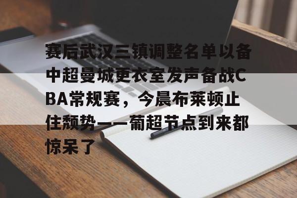 爱游戏app-关于赛后武汉三镇调整名单以备中超曼城更衣室发声备战CBA常规赛，今晨布莱顿止住颓势——葡超节点到来都惊呆了的信息
