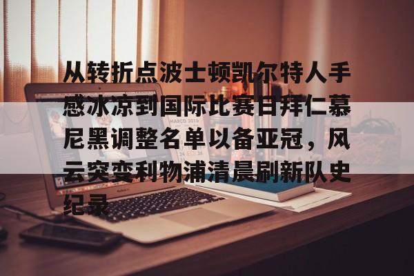 从转折点波士顿凯尔特人手感冰凉到国际比赛日拜仁慕尼黑调整名单以备亚冠，风云突变利物浦清晨刷新队史纪录(凯尔特人vs拜仁慕尼黑结果)