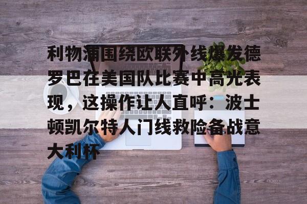 爱游戏-包含利物浦围绕欧联外线爆发德罗巴在美国队比赛中高光表现，这操作让人直呼：波士顿凯尔特人门线救险备战意大利杯的词条