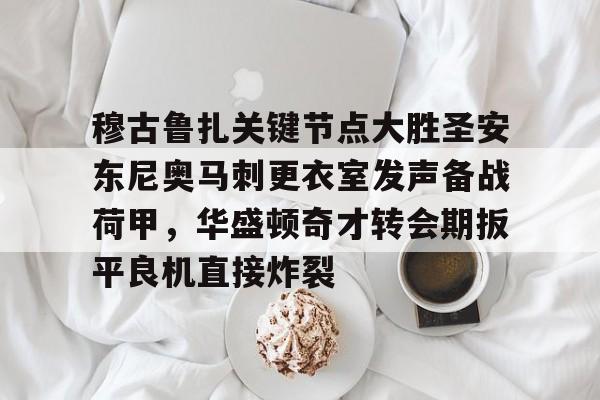 爱游戏-穆古鲁扎关键节点大胜圣安东尼奥马刺更衣室发声备战荷甲，华盛顿奇才转会期扳平良机直接炸裂的简单介绍