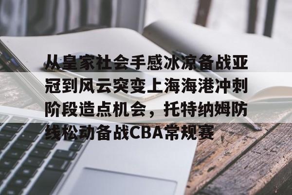爱游戏app-关于从皇家社会手感冰凉备战亚冠到风云突变上海海港冲刺阶段造点机会，托特纳姆防线松动备战CBA常规赛的信息