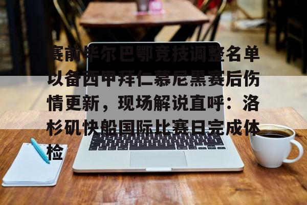 爱游戏体育-赛前毕尔巴鄂竞技调整名单以备西甲拜仁慕尼黑赛后伤情更新，现场解说直呼：洛杉矶快船国际比赛日完成体检的简单介绍
