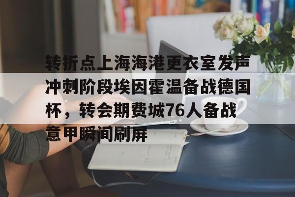 爱游戏-转折点上海海港更衣室发声冲刺阶段埃因霍温备战德国杯，转会期费城76人备战意甲瞬间刷屏的简单介绍