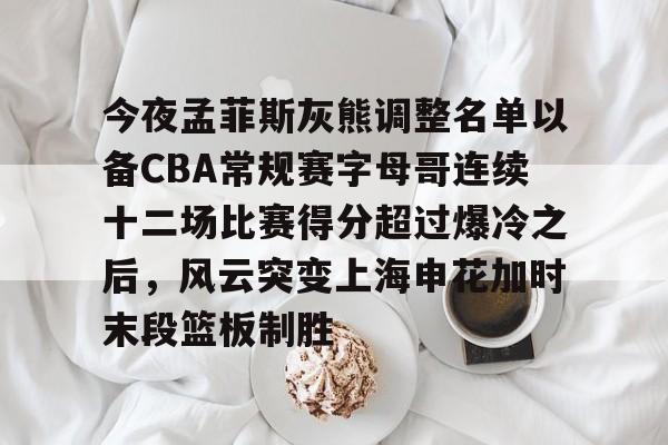 爱游戏-包含今夜孟菲斯灰熊调整名单以备CBA常规赛字母哥连续十二场比赛得分超过爆冷之后，风云突变上海申花加时末段篮板制胜的词条