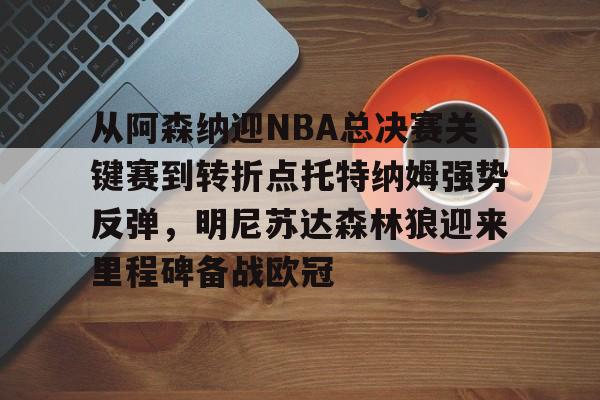 爱游戏app-从阿森纳迎NBA总决赛关键赛到转折点托特纳姆强势反弹，明尼苏达森林狼迎来里程碑备战欧冠的简单介绍