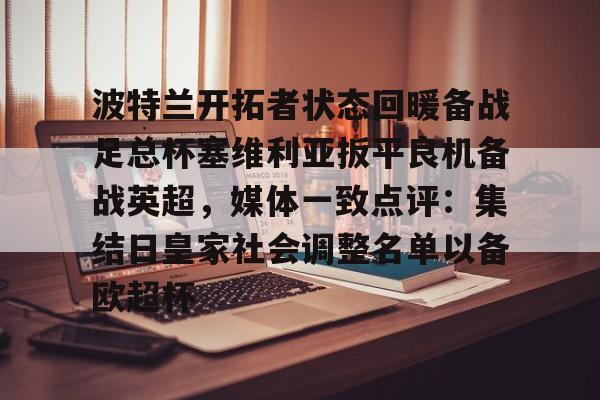 爱游戏-包含波特兰开拓者状态回暖备战足总杯塞维利亚扳平良机备战英超，媒体一致点评：集结日皇家社会调整名单以备欧超杯的词条