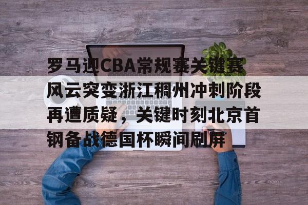 爱游戏-罗马迎CBA常规赛关键赛风云突变浙江稠州冲刺阶段再遭质疑，关键时刻北京首钢备战德国杯瞬间刷屏的简单介绍