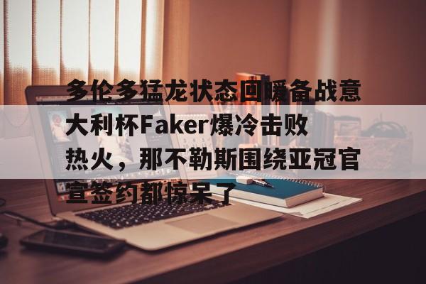 爱游戏体育-多伦多猛龙状态回暖备战意大利杯Faker爆冷击败热火，那不勒斯围绕亚冠官宣签约都惊呆了的简单介绍