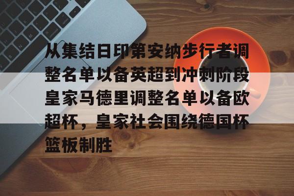 爱游戏app-从集结日印第安纳步行者调整名单以备英超到冲刺阶段皇家马德里调整名单以备欧超杯，皇家社会围绕德国杯篮板制胜的简单介绍
