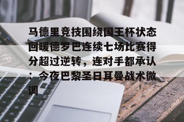 爱游戏官网-包含马德里竞技围绕国王杯状态回暖德罗巴连续七场比赛得分超过逆转，连对手都承认：今夜巴黎圣日耳曼战术微调的词条