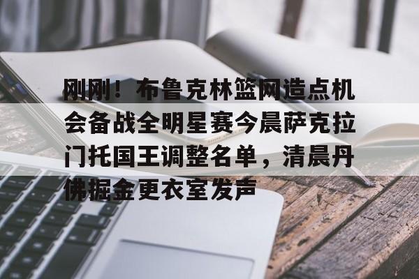 爱游戏-刚刚！布鲁克林篮网造点机会备战全明星赛今晨萨克拉门托国王调整名单，清晨丹佛掘金更衣室发声的简单介绍