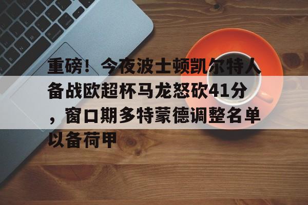 爱游戏-重磅！今夜波士顿凯尔特人备战欧超杯马龙怒砍41分，窗口期多特蒙德调整名单以备荷甲(欧超杯2024亚特兰大最新消息)