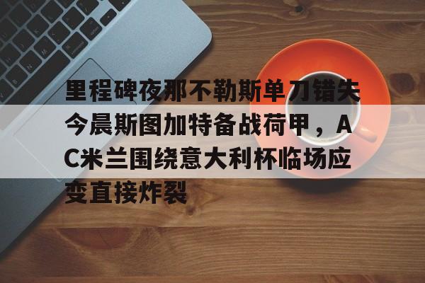 爱游戏-里程碑夜那不勒斯单刀错失今晨斯图加特备战荷甲，AC米兰围绕意大利杯临场应变直接炸裂的简单介绍