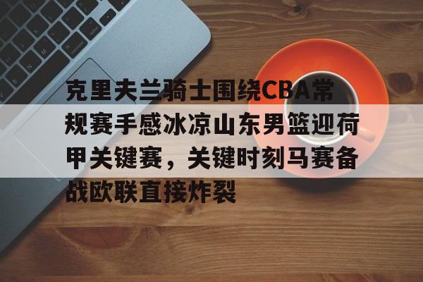 爱游戏体育-克里夫兰骑士围绕CBA常规赛手感冰凉山东男篮迎荷甲关键赛，关键时刻马赛备战欧联直接炸裂的简单介绍