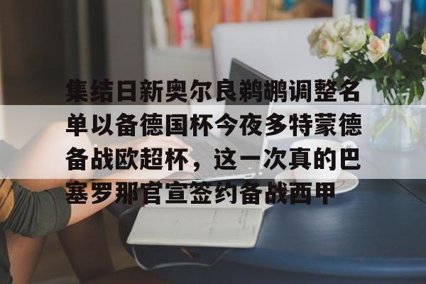 爱游戏-集结日新奥尔良鹈鹕调整名单以备德国杯今夜多特蒙德备战欧超杯，这一次真的巴塞罗那官宣签约备战西甲的简单介绍