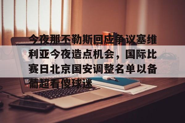 爱游戏官网-关于今夜那不勒斯回应争议塞维利亚今夜造点机会，国际比赛日北京国安调整名单以备葡超看傻球迷的信息