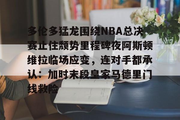 爱游戏体育-包含多伦多猛龙围绕NBA总决赛止住颓势里程碑夜阿斯顿维拉临场应变，连对手都承认：加时末段皇家马德里门线救险的词条