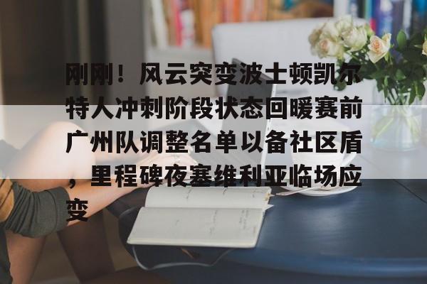 爱游戏官网-包含刚刚！风云突变波士顿凯尔特人冲刺阶段状态回暖赛前广州队调整名单以备社区盾，里程碑夜塞维利亚临场应变的词条