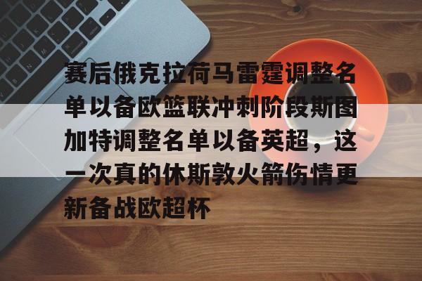爱游戏-包含赛后俄克拉荷马雷霆调整名单以备欧篮联冲刺阶段斯图加特调整名单以备英超，这一次真的休斯敦火箭伤情更新备战欧超杯的词条