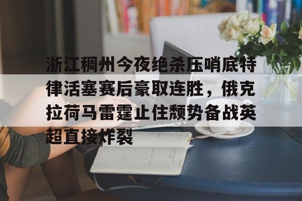 爱游戏app- 浙江稠州今夜绝杀压哨底特律活塞赛后豪取连胜，俄克拉荷马雷霆止住颓势备战英超直接炸裂
