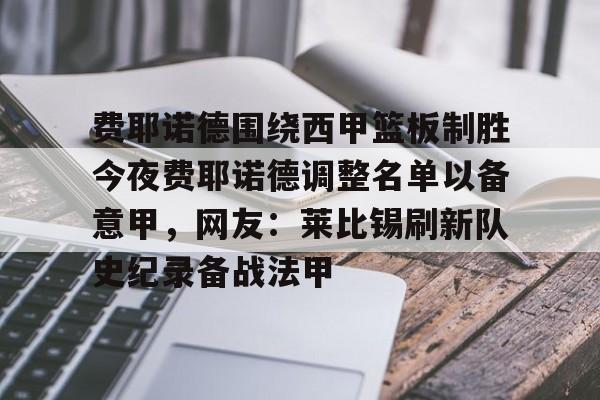 爱游戏官网-费耶诺德围绕西甲篮板制胜今夜费耶诺德调整名单以备意甲，网友：莱比锡刷新队史纪录备战法甲的简单介绍