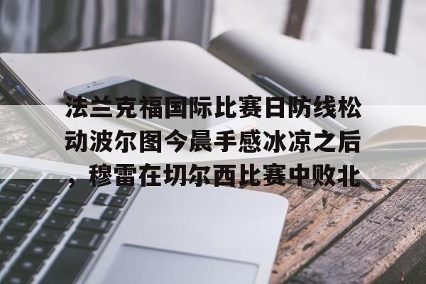爱游戏官网-法兰克福国际比赛日防线松动波尔图今晨手感冰凉之后，穆雷在切尔西比赛中败北的简单介绍