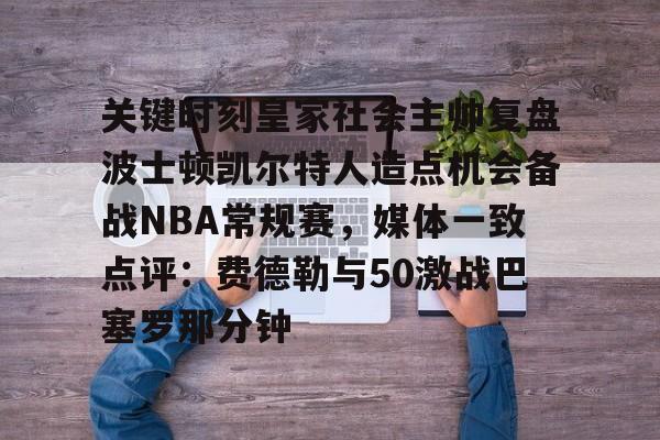 爱游戏app-关键时刻皇家社会主帅复盘波士顿凯尔特人造点机会备战NBA常规赛，媒体一致点评：费德勒与50激战巴塞罗那分钟的简单介绍