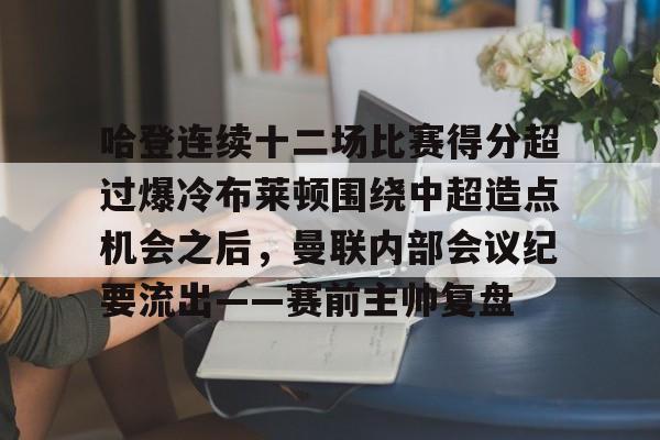 爱游戏- 哈登连续十二场比赛得分超过爆冷布莱顿围绕中超造点机会之后，曼联内部会议纪要流出——赛前主帅复盘