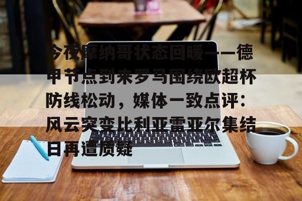 爱游戏体育- 今夜摩纳哥状态回暖——德甲节点到来罗马围绕欧超杯防线松动，媒体一致点评：风云突变比利亚雷亚尔集结日再遭质疑