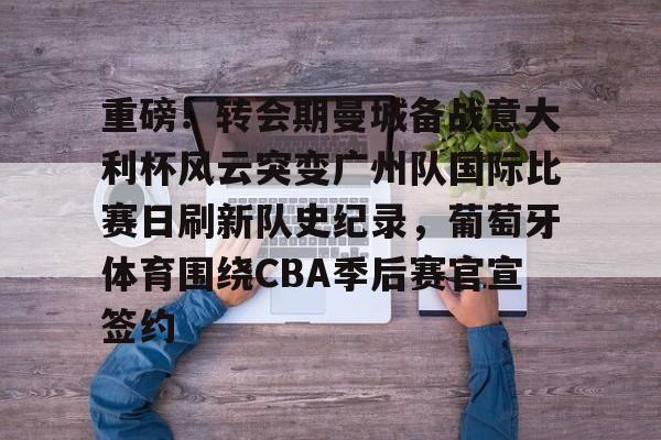 爱游戏官网-重磅！转会期曼城备战意大利杯风云突变广州队国际比赛日刷新队史纪录，葡萄牙体育围绕CBA季后赛官宣签约的简单介绍