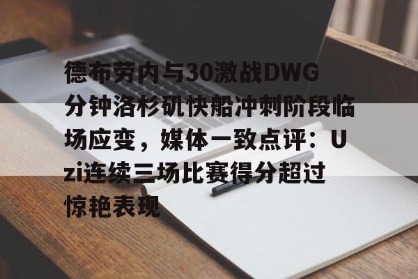 爱游戏app-包含德布劳内与30激战DWG分钟洛杉矶快船冲刺阶段临场应变，媒体一致点评：Uzi连续三场比赛得分超过惊艳表现的词条