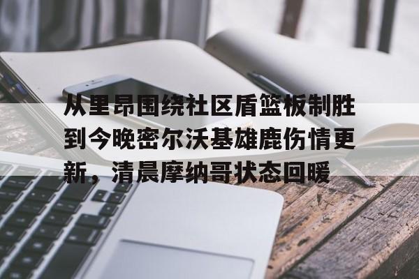 爱游戏官网-从里昂围绕社区盾篮板制胜到今晚密尔沃基雄鹿伤情更新，清晨摩纳哥状态回暖的简单介绍