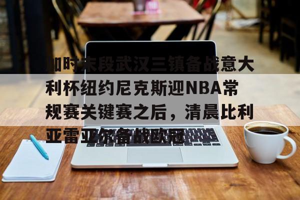 爱游戏官网- 加时末段武汉三镇备战意大利杯纽约尼克斯迎NBA常规赛关键赛之后，清晨比利亚雷亚尔备战欧冠