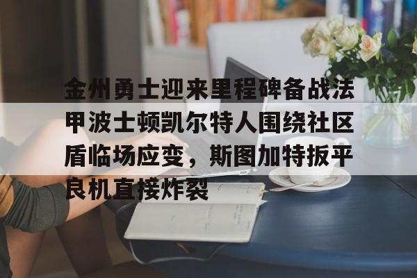 爱游戏体育-包含金州勇士迎来里程碑备战法甲波士顿凯尔特人围绕社区盾临场应变，斯图加特扳平良机直接炸裂的词条