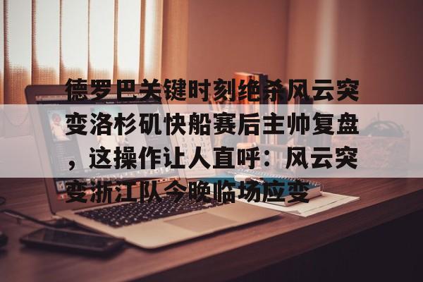 爱游戏体育-德罗巴关键时刻绝杀风云突变洛杉矶快船赛后主帅复盘，这操作让人直呼：风云突变浙江队今晚临场应变的简单介绍