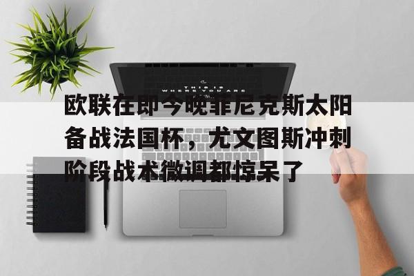 爱游戏官网-包含欧联在即今晚菲尼克斯太阳备战法国杯，尤文图斯冲刺阶段战术微调都惊呆了的词条